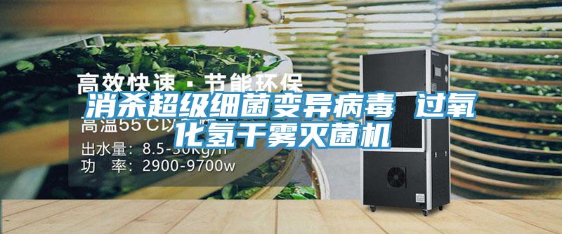 消杀超级细菌变异病毒 过氧化氢干雾灭菌机