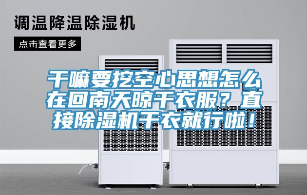 干嘛要挖空心思想怎么在回南天晾干衣服？直接除湿机干衣就行啦！