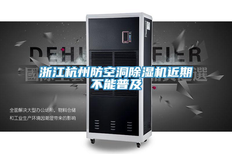 浙江杭州防空洞除湿机近期不能普及