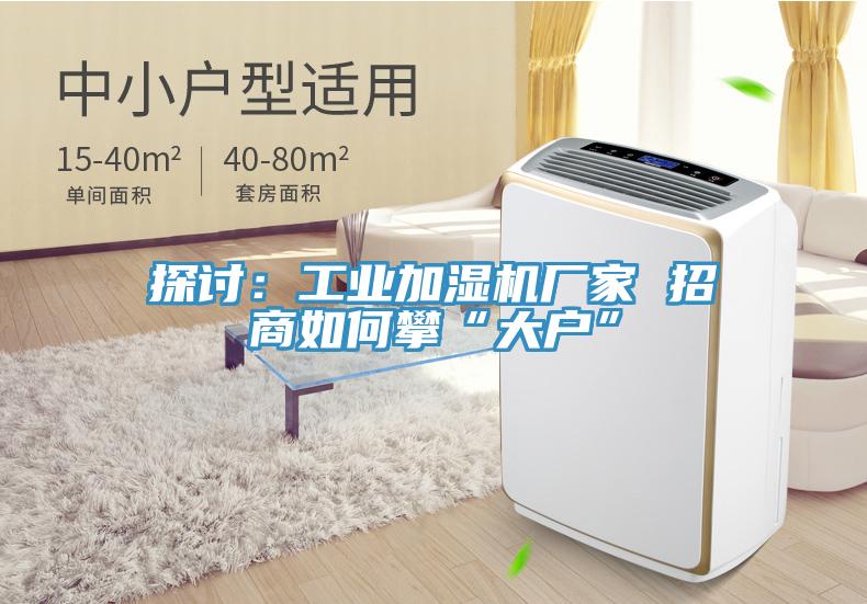 探讨：工业加湿机厂家 招商如何攀“大户”