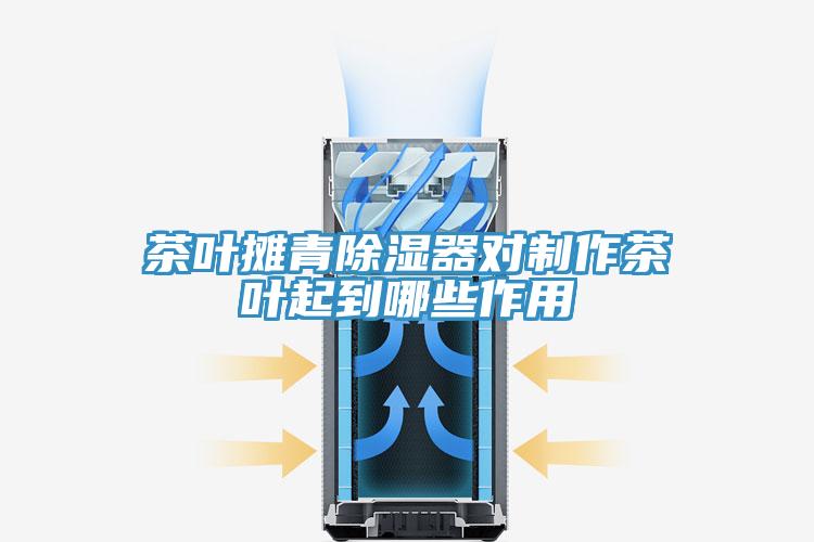 茶叶摊青除湿器对制作茶叶起到哪些作用