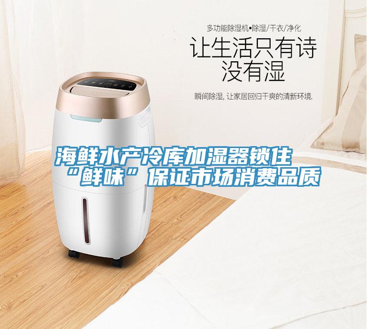 海鲜水产冷库加湿器锁住“鲜味”保证市场消费品质