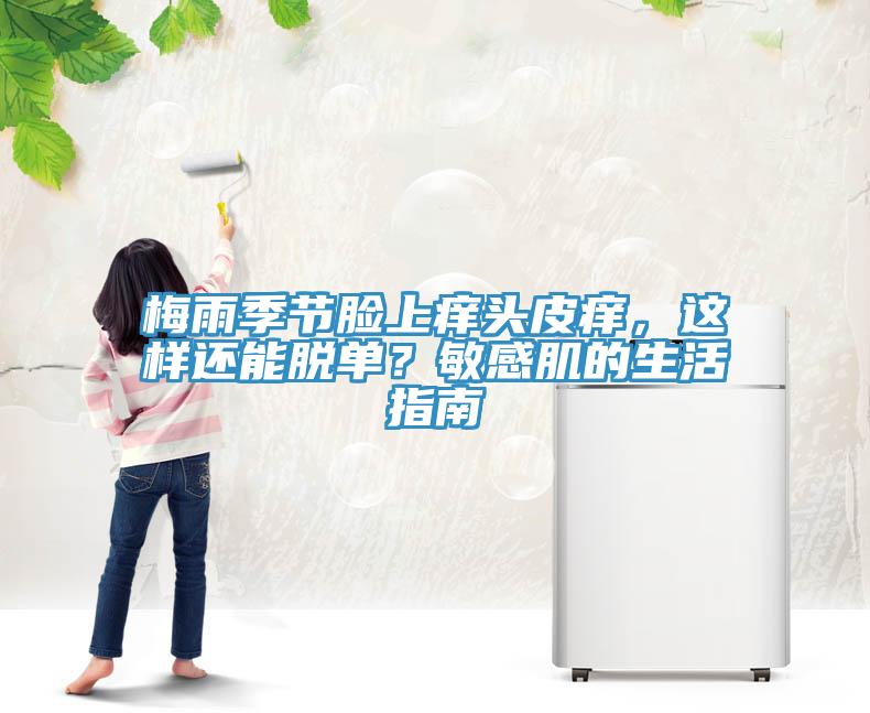 梅雨季节脸上痒头皮痒，这样还能脱单？敏感肌的生活指南