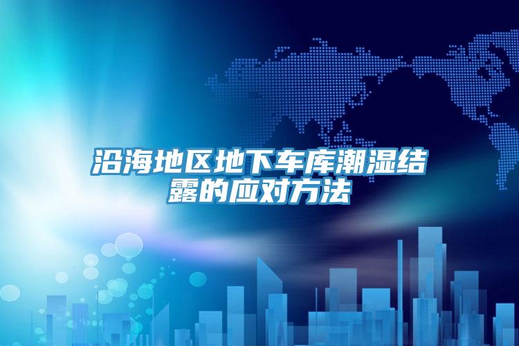 沿海地区地下车库潮湿结露的应对方法