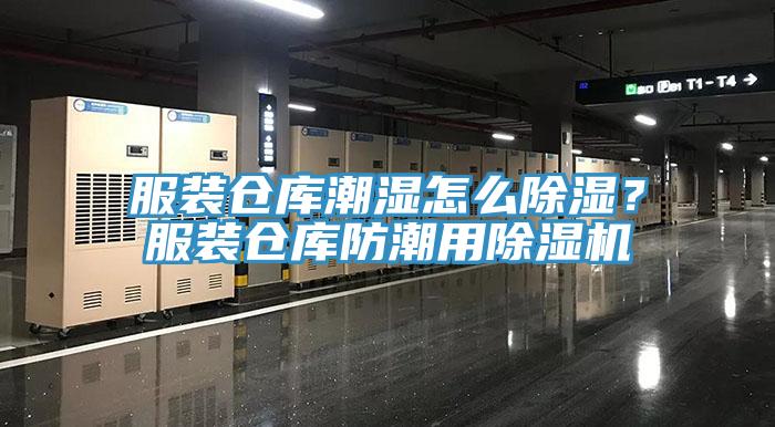 服装仓库潮湿怎么除湿？服装仓库防潮用除湿机