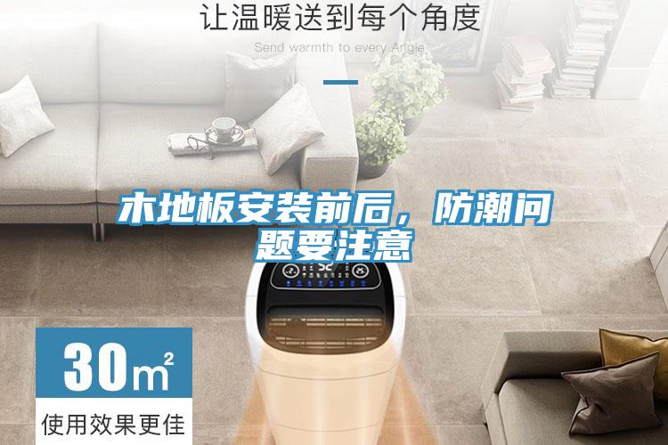 木地板安装前后，防潮问题要注意