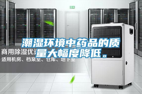 潮湿环境中药品的质量大幅度降低。