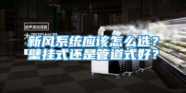 新风系统应该怎么选？壁挂式还是管道式好？