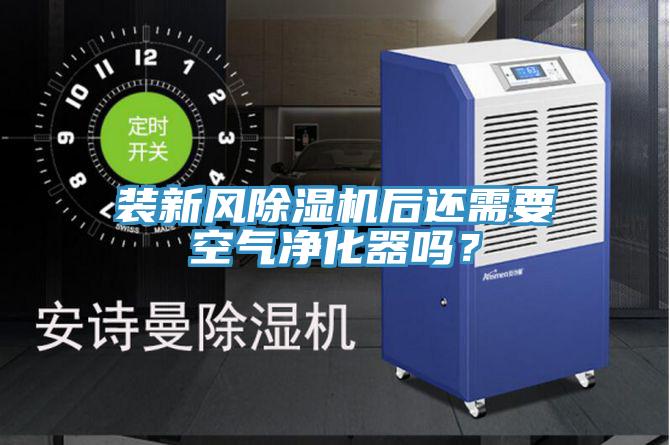 装新风除湿机后还需要空气净化器吗？