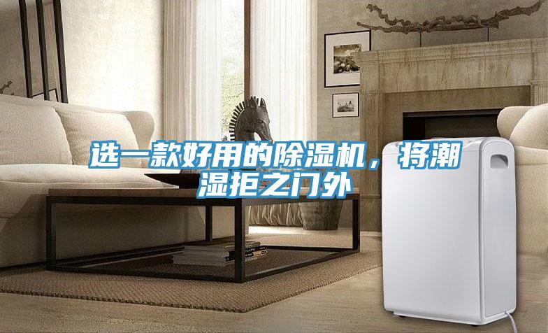 选一款好用的除湿机，将潮湿拒之门外