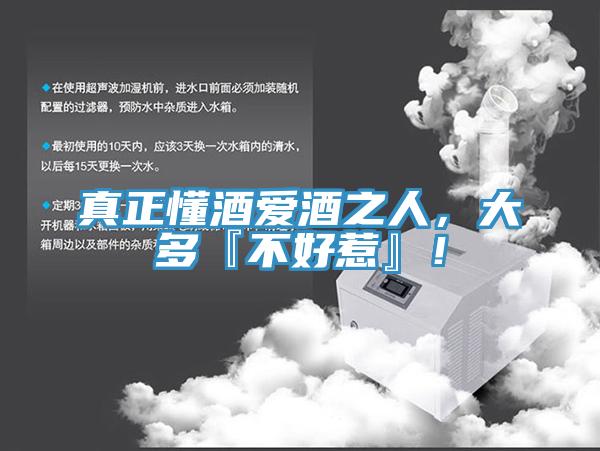 真正懂酒爱酒之人，大多『不好惹』！