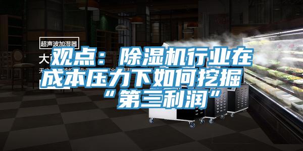 观点：除湿机行业在成本压力下如何挖掘“第三利润”