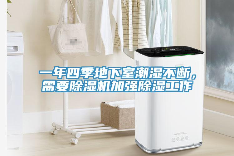 一年四季地下室潮湿不断，需要除湿机加强除湿工作