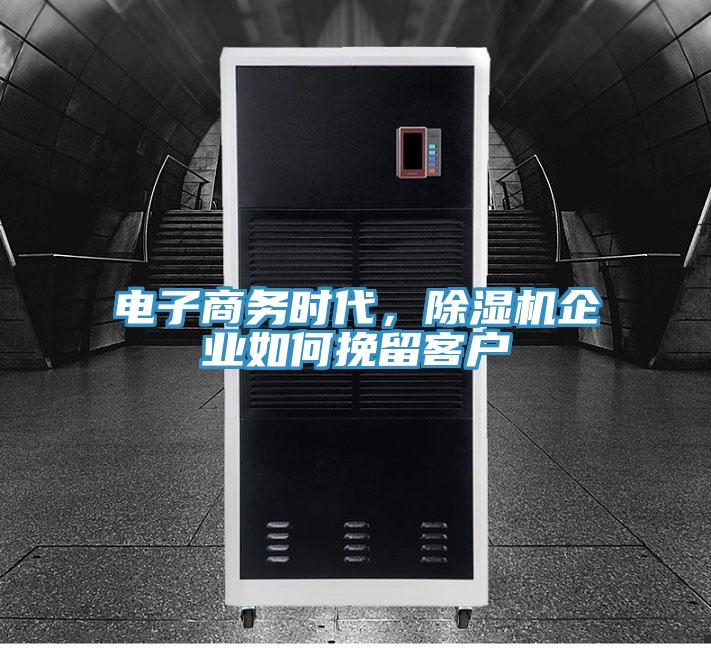 电子商务时代，除湿机企业如何挽留客户