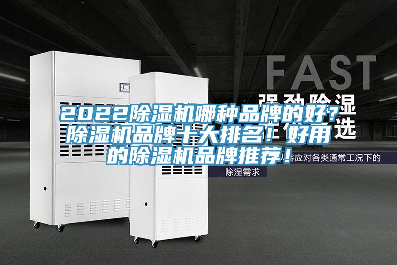 2022除湿机哪种品牌的好？除湿机品牌十大排名！好用的除湿机品牌推荐！
