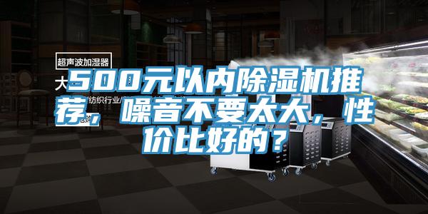 500元以内除湿机推荐，噪音不要太大，性价比好的？