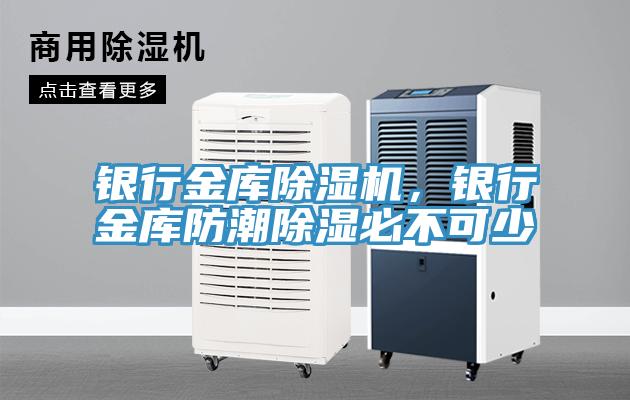 银行金库除湿机，银行金库防潮除湿必不可少