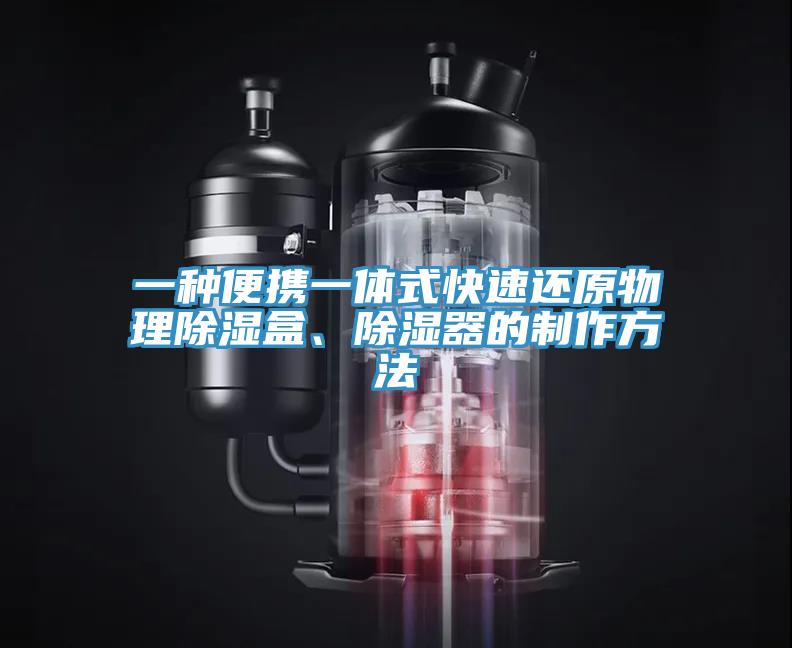 一种便携一体式快速还原物理除湿盒、除湿器的制作方法