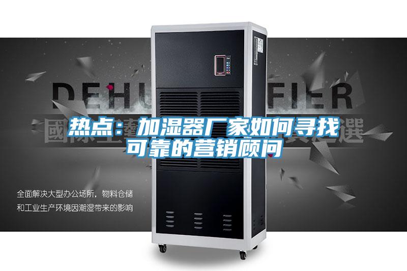 热点：加湿器厂家如何寻找可靠的营销顾问