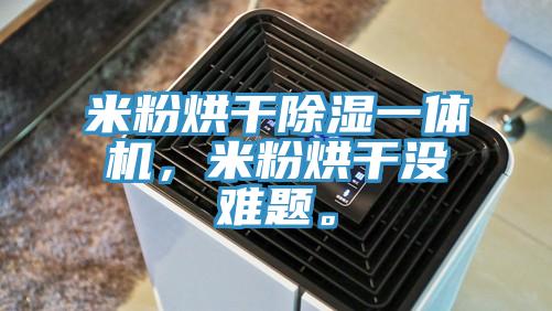 米粉烘干除湿一体机，米粉烘干没难题。
