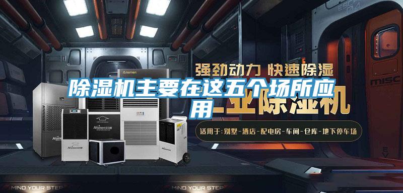 除湿机主要在这五个场所应用