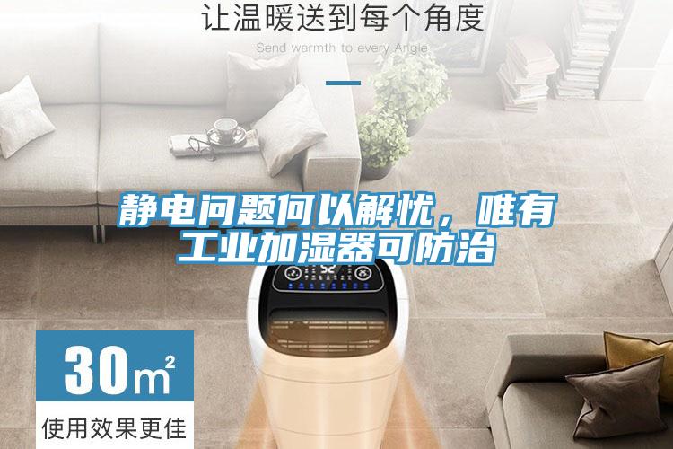 静电问题何以解忧，唯有工业加湿器可防治