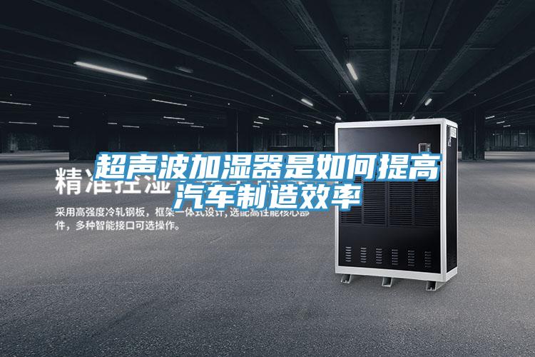 超声波加湿器是如何提高汽车制造效率