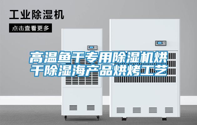 高温鱼干专用除湿机烘干除湿海产品烘烤工艺