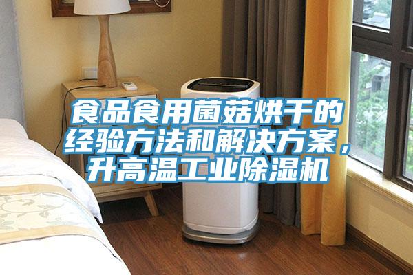 食品食用菌菇烘干的经验方法和解决方案，升高温工业除湿机