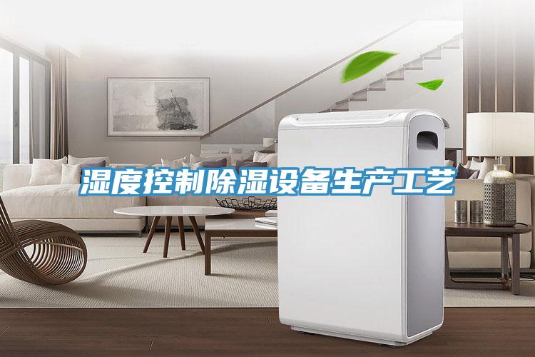 湿度控制除湿设备生产工艺