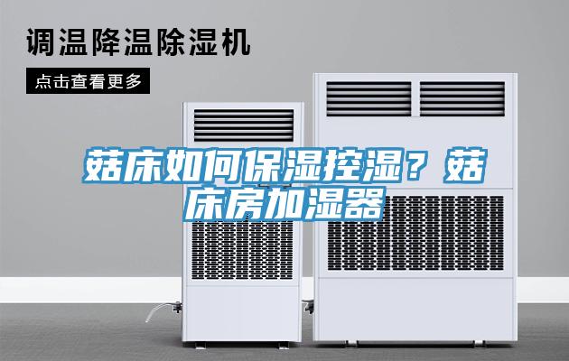 菇床如何保湿控湿？菇床房加湿器
