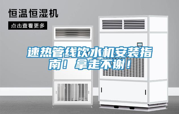 速热管线饮水机安装指南！拿走不谢！