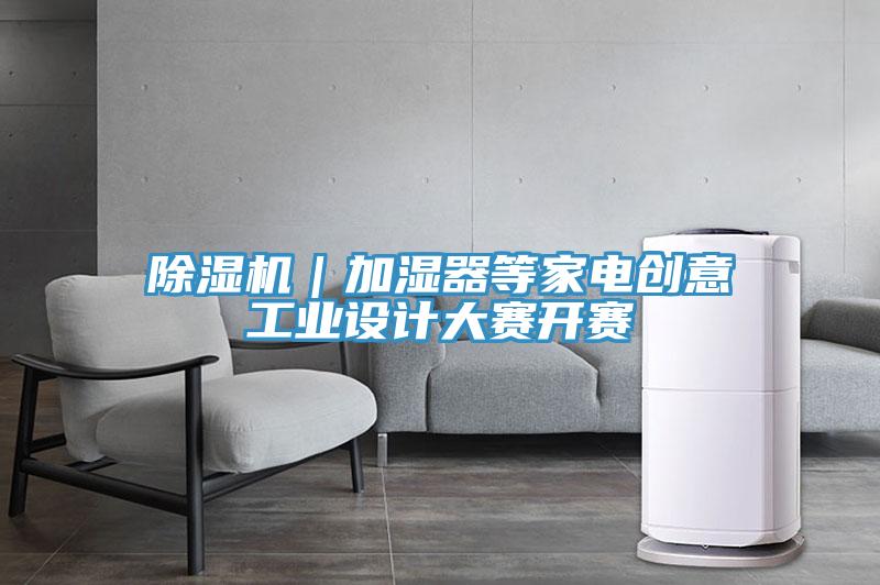 除湿机｜加湿器等家电创意工业设计大赛开赛