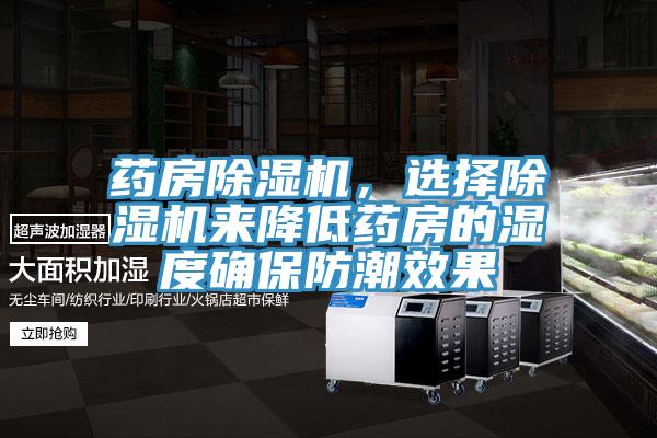药房除湿机，选择除湿机来降低药房的湿度确保防潮效果