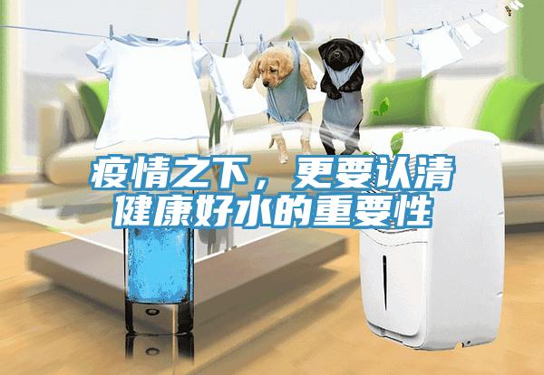疫情之下，更要认清健康好水的重要性