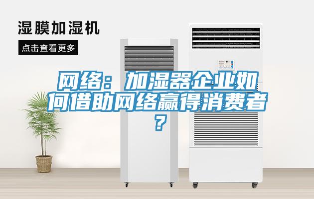 网络：加湿器企业如何借助网络赢得消费者？