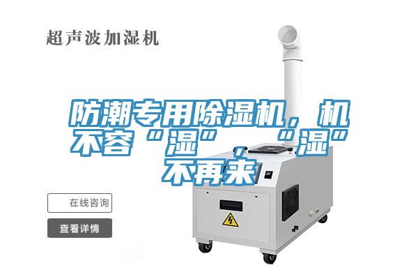 防潮专用除湿机，机不容“湿”，“湿”不再来