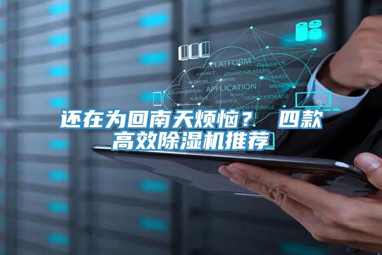 还在为回南天烦恼？ 四款高效除湿机推荐