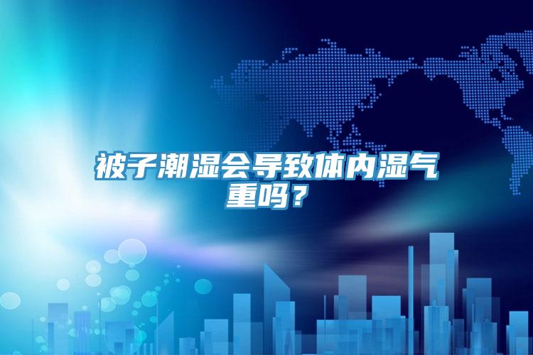 被子潮湿会导致体内湿气重吗？
