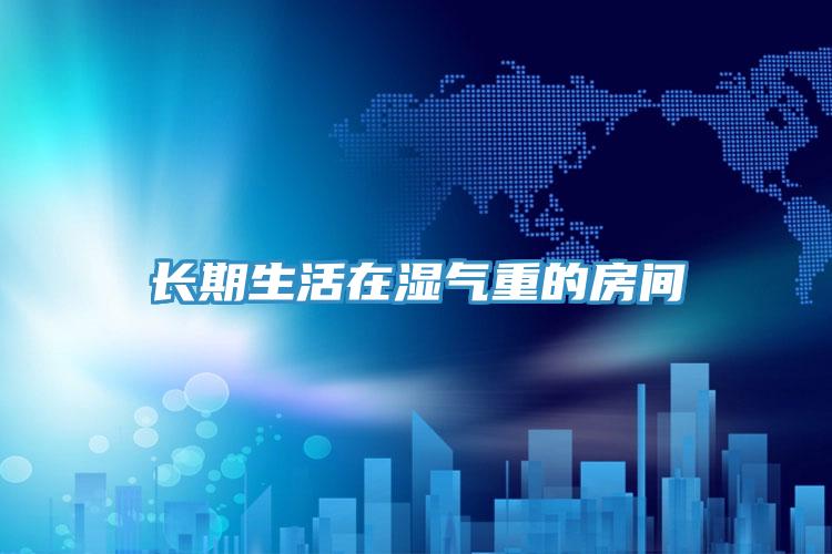 长期生活在湿气重的房间