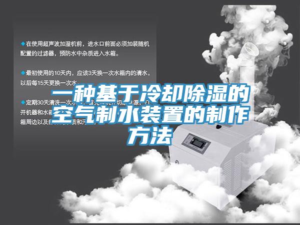 一种基于冷却除湿的空气制水装置的制作方法
