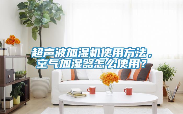 超声波加湿机使用方法，空气加湿器怎么使用？
