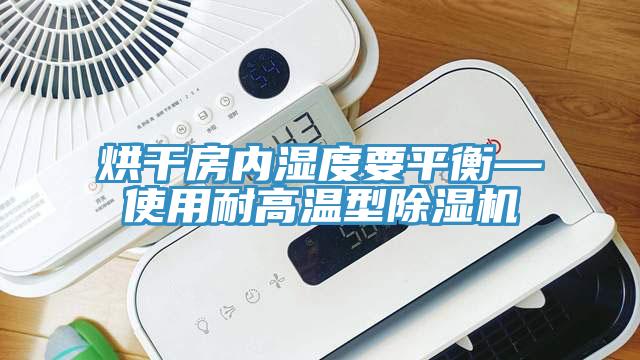 烘干房内湿度要平衡—使用耐高温型除湿机