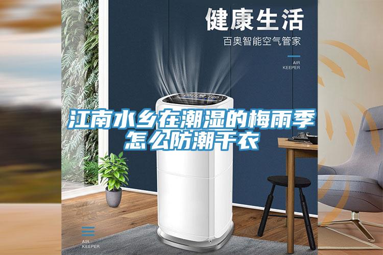 江南水乡在潮湿的梅雨季怎么防潮干衣