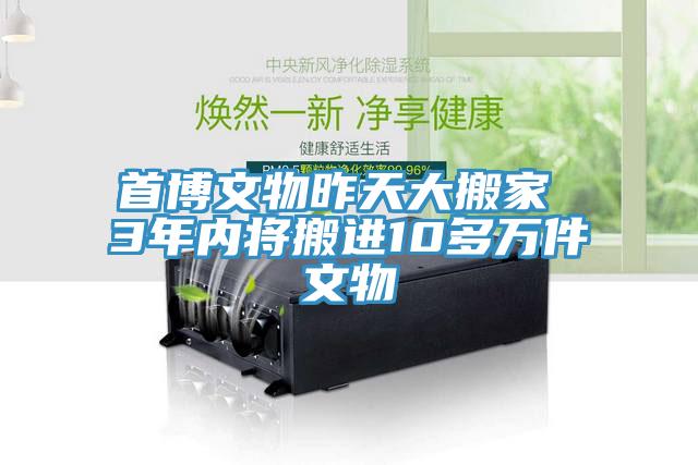 首博文物昨天大搬家 3年内将搬进10多万件文物