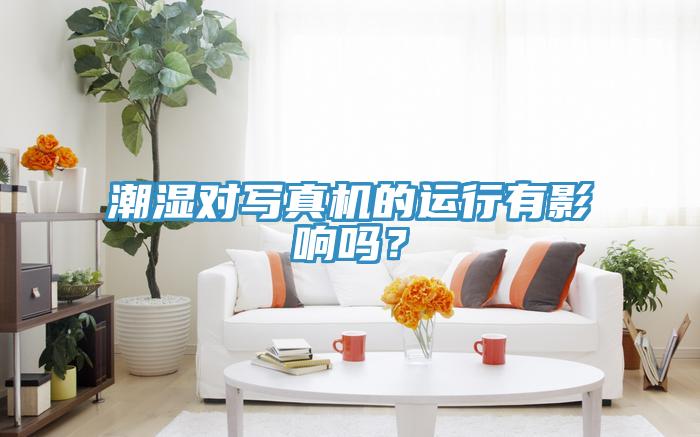 潮湿对写真机的运行有影响吗？