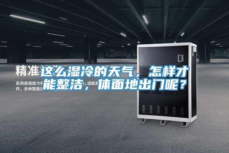 这么湿冷的天气，怎样才能整洁，体面地出门呢？