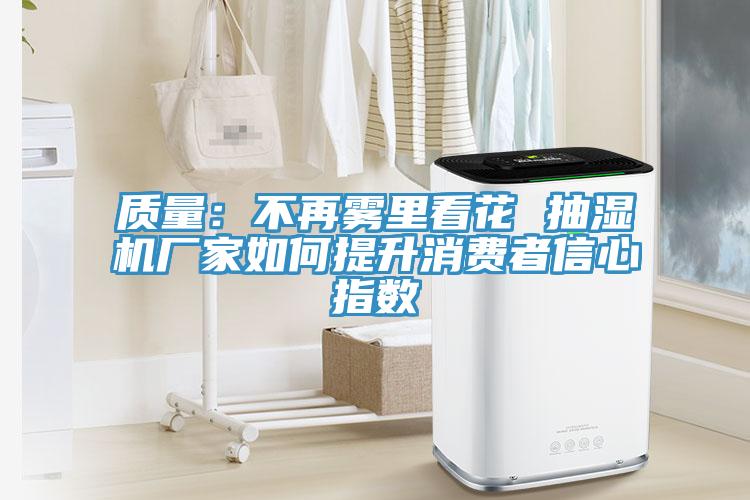 质量：不再雾里看花 抽湿机厂家如何提升消费者信心指数