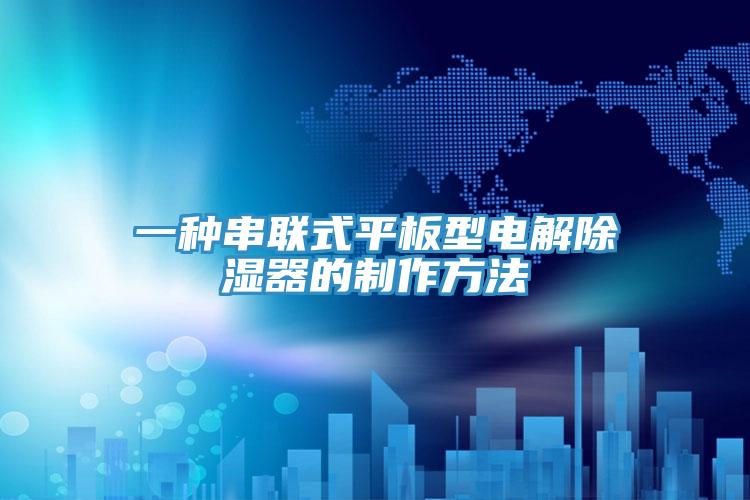 一种串联式平板型电解除湿器的制作方法