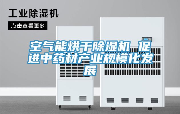 空气能烘干除湿机 促进中药材产业规模化发展